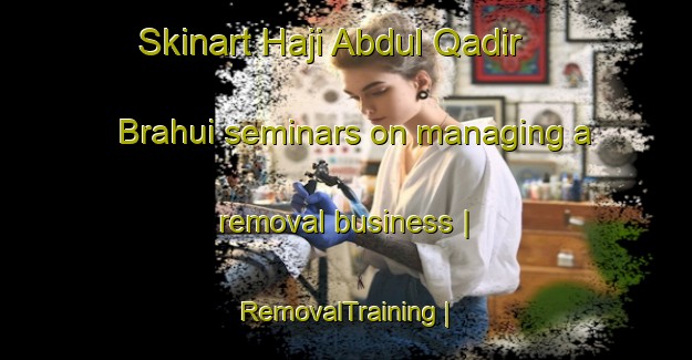 Skinart Haji Abdul Qadir Brahui seminars on managing a removal business | RemovalTraining | RemovalClasses | SkinartTraining-Pakistan